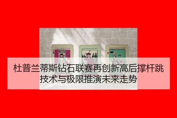 杜普兰蒂斯钻石联赛再创新高后撑杆跳技术与极限推演未来走势