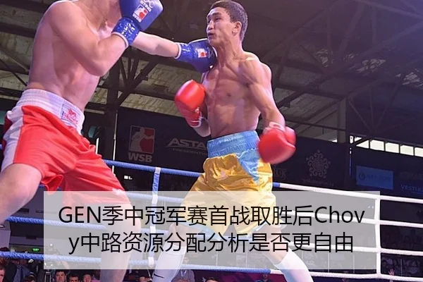 GEN季中冠军赛首战取胜后Chovy中路资源分配分析是否更自由
