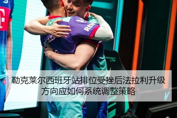 勒克莱尔西班牙站排位受挫后法拉利升级方向应如何系统调整策略