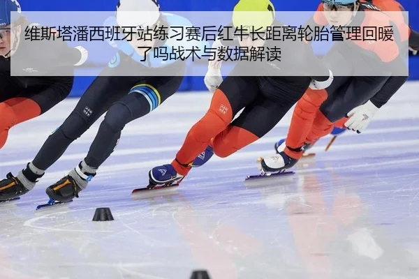 维斯塔潘西班牙站练习赛后红牛长距离轮胎管理回暖了吗战术与数据解读