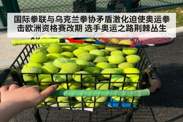 国际拳联与乌克兰拳协矛盾激化迫使奥运拳击欧洲资格赛改期 选手奥运之路荆棘丛生