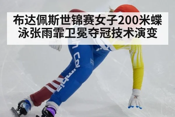 布达佩斯世锦赛女子200米蝶泳张雨霏卫冕夺冠技术演变
